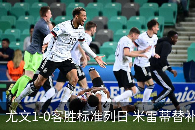 尤文1-0客胜标准列日 米雷蒂替补任意球制胜+错失空门良机