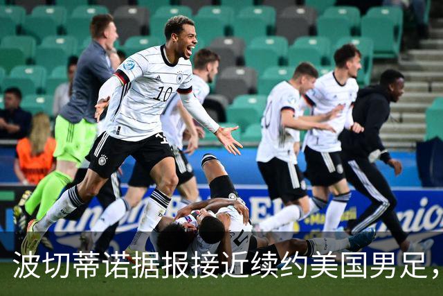 波切蒂诺据报接近续约美国男足，三大任务：中卫搭档、门将升级、普利西奇复苏