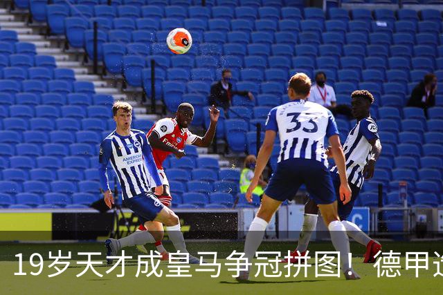 19岁天才成皇马争冠拼图！德甲造20球+118次过人，6亿组合全欧第1